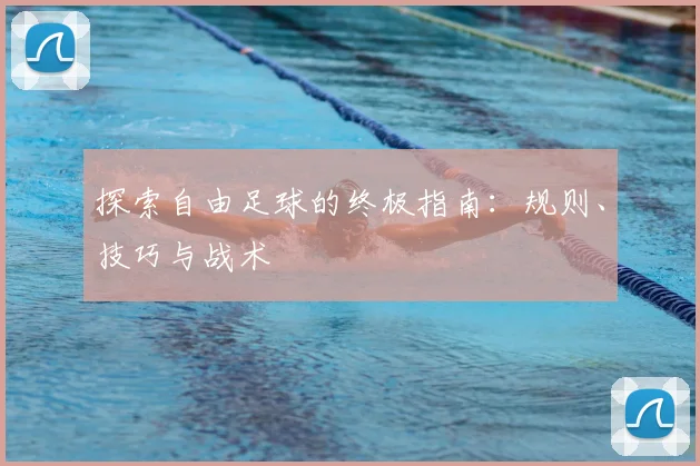 探索自由足球的终极指南:规则、技巧与战术