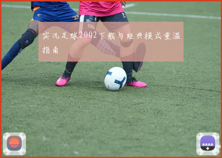 实况足球2002下载与经典模式重温指南