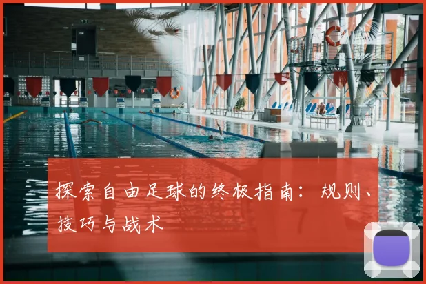 探索自由足球的终极指南:规则、技巧与战术