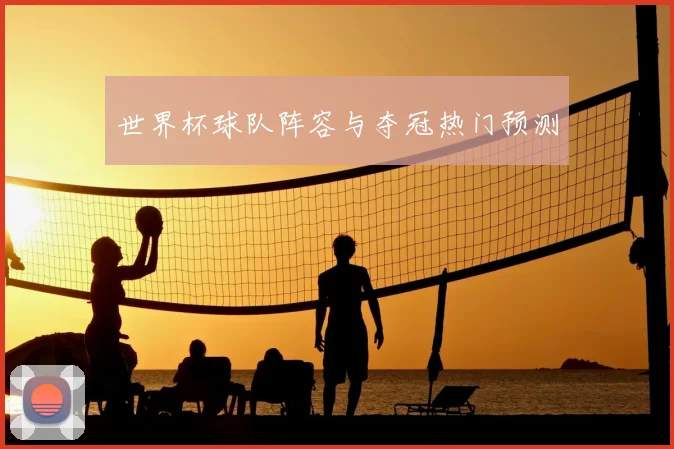 世界杯球队阵容与夺冠热门预测