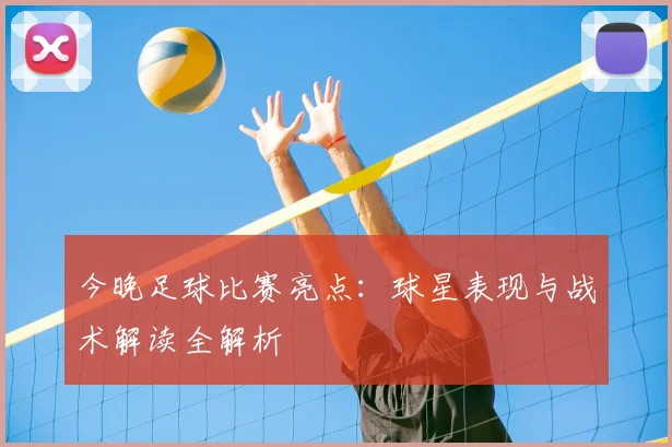今晚足球比赛亮点：球星表现与战术解读全解析